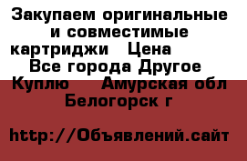 Закупаем оригинальные и совместимые картриджи › Цена ­ 1 700 - Все города Другое » Куплю   . Амурская обл.,Белогорск г.